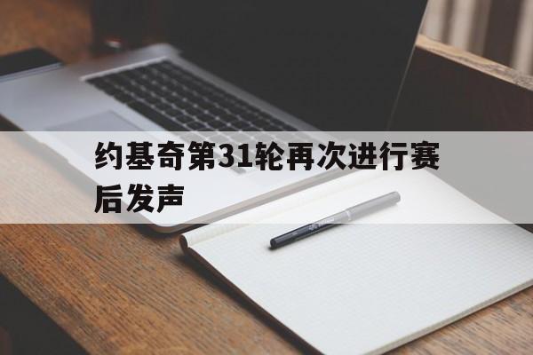 约基奇第31轮再次进行赛后发声(约基奇第31轮再次进行赛后发声训练) 约基奇第31轮再次进行赛后发声(约基奇第31轮再次进行赛后发声训练)